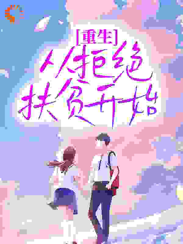 重生，从拒绝扶贫开始全文免费完整版阅读_十步十步_重生，从拒绝扶贫开始最新章节更新全集