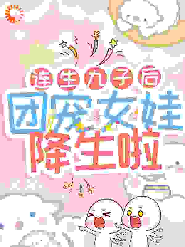 连生九子后，团宠女娃降生啦全文免费完整版阅读_爱吃空心菜梗的道无涯_连生九子后，团宠女娃降生啦最新章节更新全集