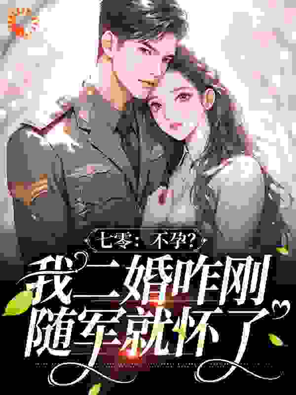 七零：不孕？我二婚咋刚随军就怀了全文免费完整版阅读_焱焱必火_七零：不孕？我二婚咋刚随军就怀了最新章节更新全集
