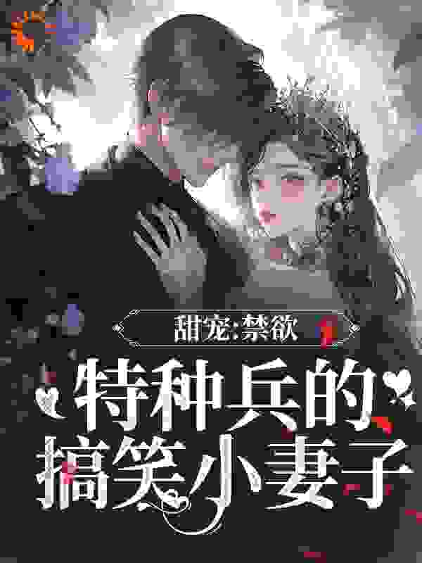 甜宠：禁欲特种兵的搞笑小妻子全文免费完整版阅读_八千里_甜宠：禁欲特种兵的搞笑小妻子最新章节更新全集