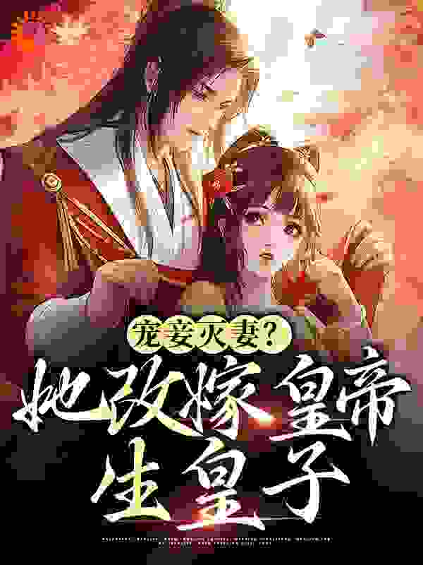 宠妾灭妻？她改嫁皇帝生皇子全文免费完整版阅读_仙中客_宠妾灭妻？她改嫁皇帝生皇子最新章节更新全集
