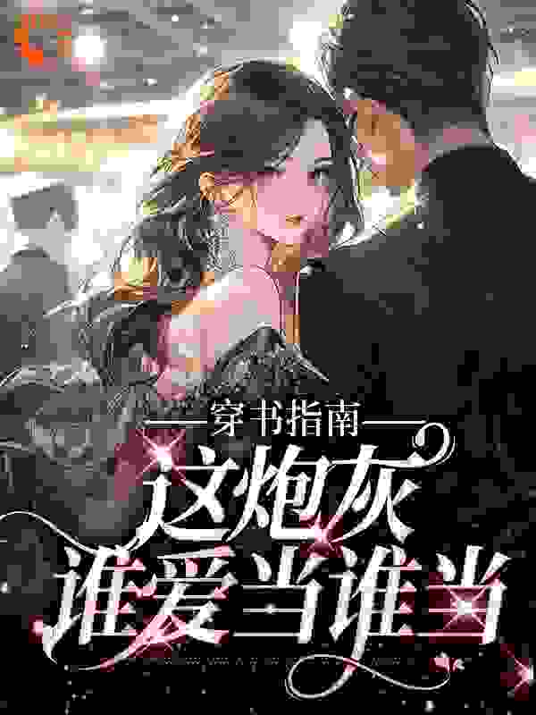 穿书指南：这炮灰谁爱当谁当全文免费完整版阅读_葵安姐姐_穿书指南：这炮灰谁爱当谁当最新章节更新全集