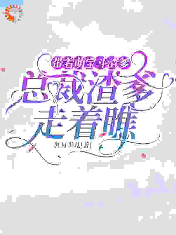 妈咪装柔弱，总裁爹地斗不过全文免费完整版阅读_胖月半儿_妈咪装柔弱，总裁爹地斗不过最新章节更新全集