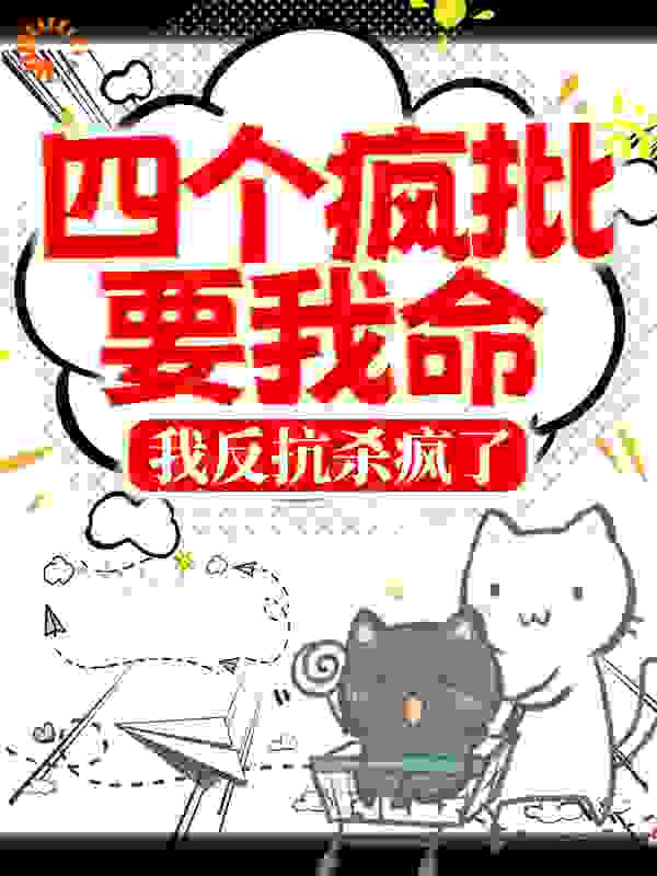 四个疯批要我命，我反抗杀疯了全文免费完整版阅读_啵啵ji_四个疯批要我命，我反抗杀疯了最新章节更新全集