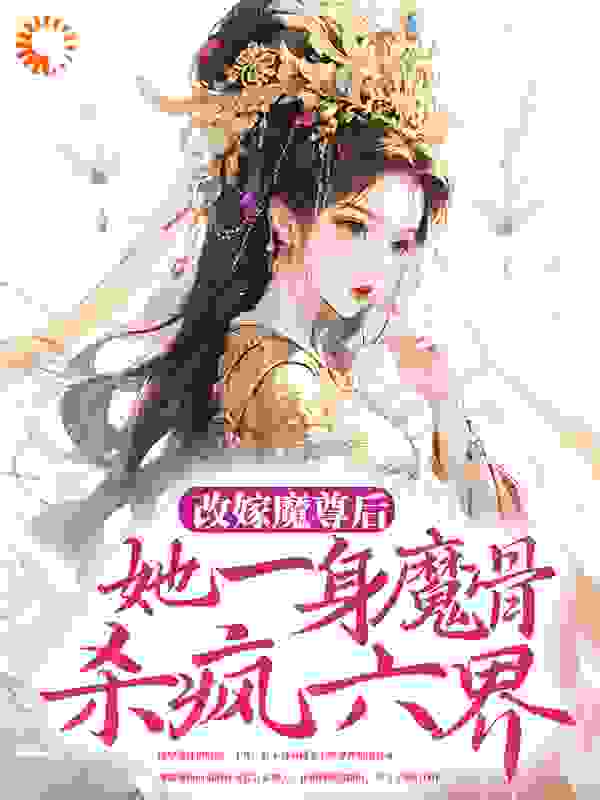 改嫁魔尊后，她一身魔骨杀疯六界全文免费完整版阅读_甜糖草莓_改嫁魔尊后，她一身魔骨杀疯六界最新章节更新全集