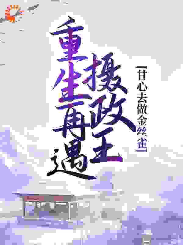 重生再遇摄政王，甘心去做金丝雀全文免费完整版阅读_苏舍_重生再遇摄政王，甘心去做金丝雀最新章节更新全集
