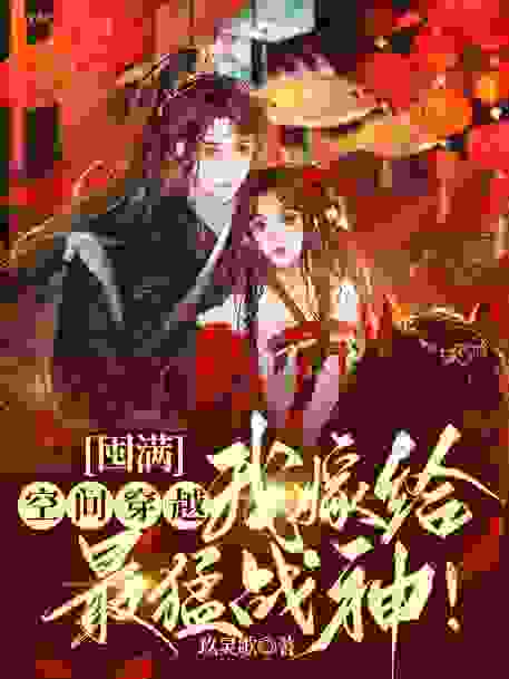 囤满空间穿越，我嫁给最猛战神！全文免费完整版阅读_玖灵歌_囤满空间穿越，我嫁给最猛战神！最新章节更新全集