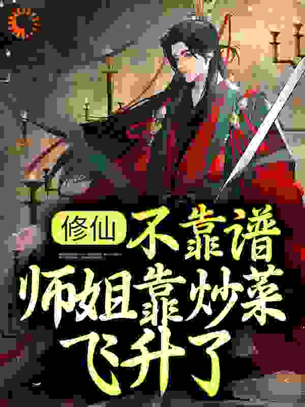 修仙：不靠谱师姐靠炒菜飞升了全文免费完整版阅读_半只榴莲_修仙：不靠谱师姐靠炒菜飞升了最新章节更新全集