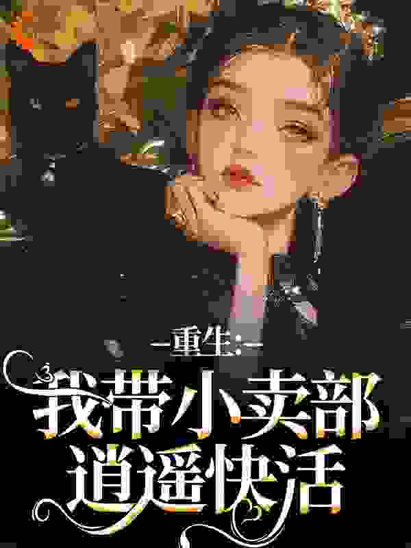 重生：我带小卖部逍遥快活全文免费完整版阅读_钱宝珠_重生：我带小卖部逍遥快活最新章节更新全集