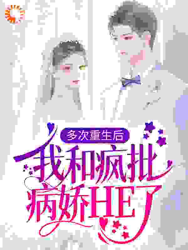 多次重生后，我和疯批病娇HE了全文免费完整版阅读_暮吱吱_多次重生后，我和疯批病娇HE了最新章节更新全集
