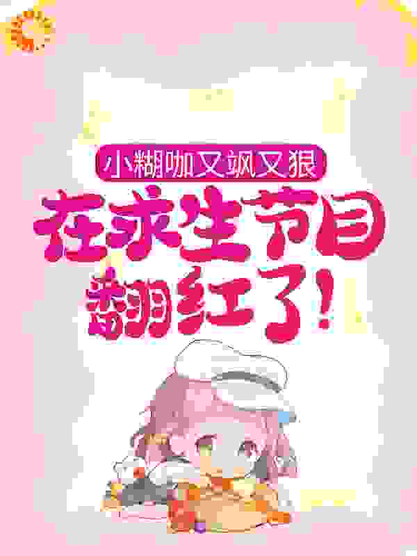 小糊咖又飒又狠，在求生节目翻红了！全文免费完整版阅读_不夜侯云黎_小糊咖又飒又狠，在求生节目翻红了！最新章节更新全集