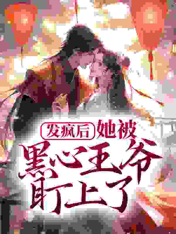 发疯后，她被黑心王爷盯上了全文免费完整版阅读_明月清衣_发疯后，她被黑心王爷盯上了最新章节更新全集