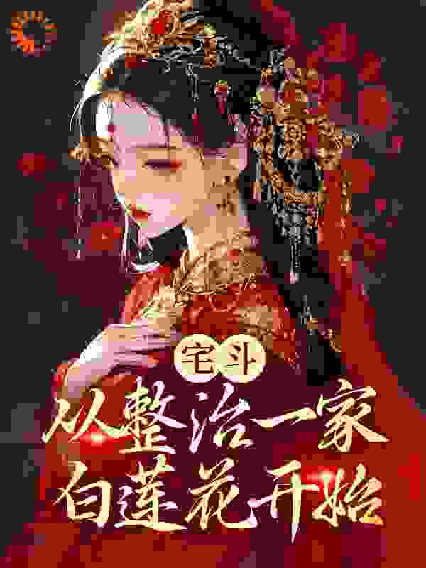 宅斗：从整治一家白莲花开始全文免费完整版阅读_玄静月_宅斗：从整治一家白莲花开始最新章节更新全集