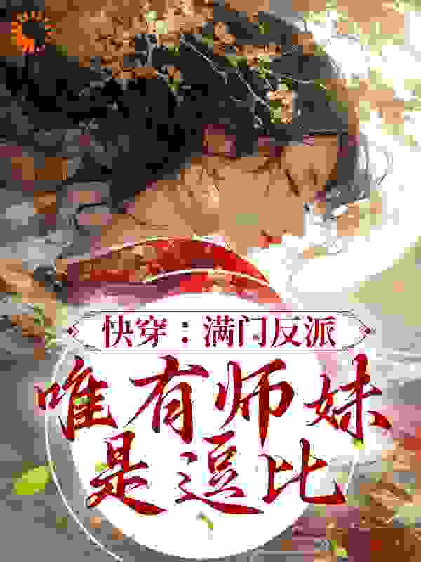 快穿：满门反派，唯有师妹是逗比全文免费完整版阅读_爱吃肉肉的西瓜_快穿：满门反派，唯有师妹是逗比最新章节更新全集