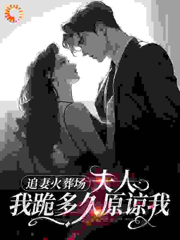 追妻火葬场：夫人，我跪多久原谅我全文免费完整版阅读_红糖凉糕_追妻火葬场：夫人，我跪多久原谅我最新章节更新全集