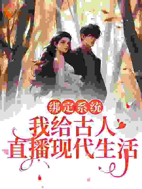 绑定系统：我给古人直播现代生活全文免费完整版阅读_逍遥小薄荷_绑定系统：我给古人直播现代生活最新章节更新全集