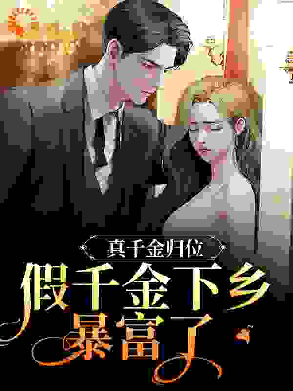 真千金归位，假千金下乡暴富了全文免费完整版阅读_刀剑山河_真千金归位，假千金下乡暴富了最新章节更新全集