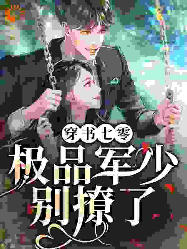 穿书七零：极品军少别撩了全文免费完整版阅读_桃其朵_穿书七零：极品军少别撩了最新章节更新全集