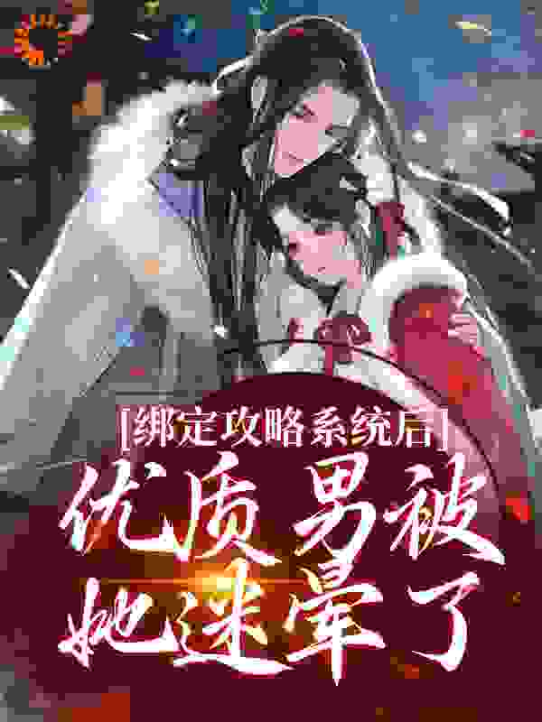绑定攻略系统后，优质男被她迷晕了全文免费完整版阅读_则乐_绑定攻略系统后，优质男被她迷晕了最新章节更新全集