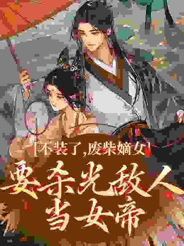 不装了，废柴嫡女要杀光敌人当女帝全文免费完整版阅读_小鹿儿吖_不装了，废柴嫡女要杀光敌人当女帝最新章节更新全集