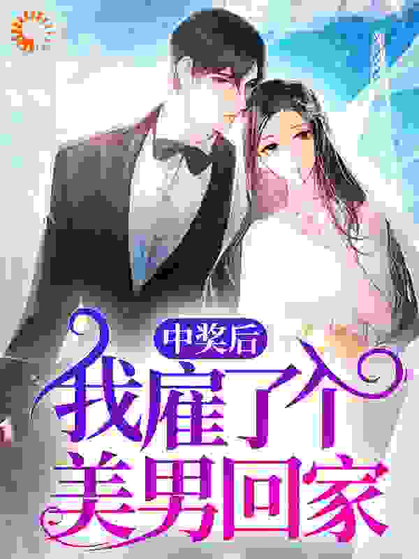 中奖后，我雇了个美男回家全文免费完整版阅读_福西西yy_中奖后，我雇了个美男回家最新章节更新全集