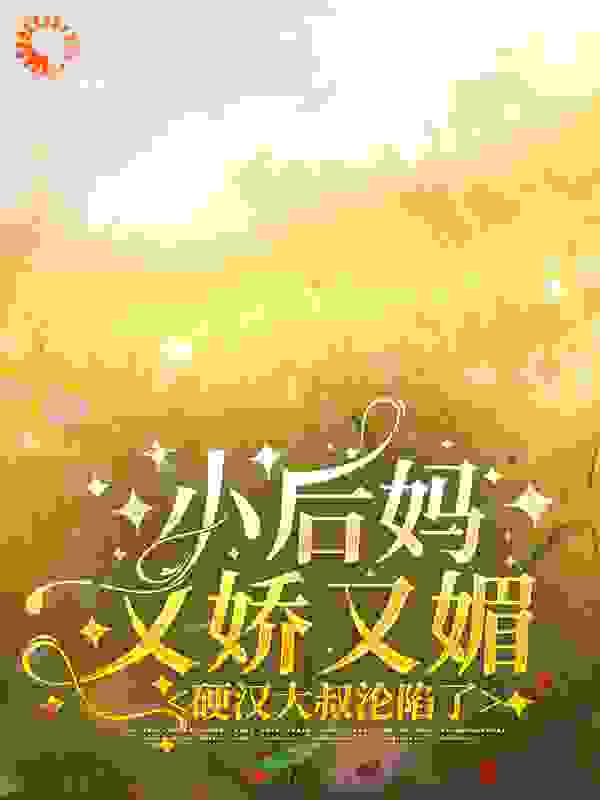 小后妈又娇又媚：硬汉大叔沦陷了全文免费完整版阅读_海参冲浪_小后妈又娇又媚：硬汉大叔沦陷了最新章节更新全集