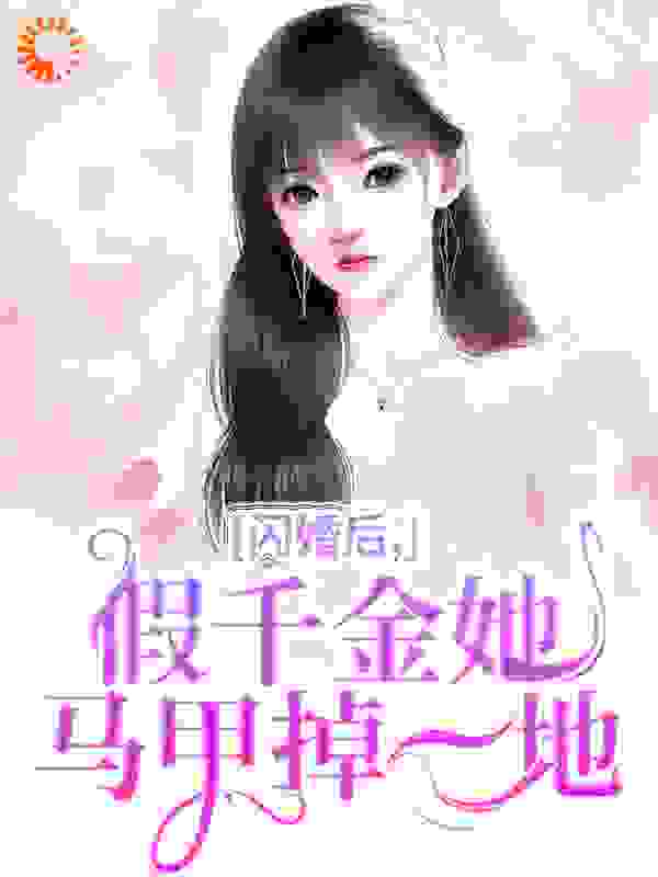 闪婚后，假千金她马甲掉一地全文免费完整版阅读_荼小柠_闪婚后，假千金她马甲掉一地最新章节更新全集