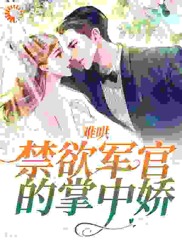 难哄：禁欲军官的掌中娇全文免费完整版阅读_卡索娜_难哄：禁欲军官的掌中娇最新章节更新全集