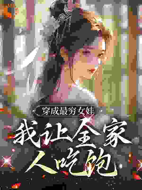 穿成最穷女娃，我让全家人吃饱全文免费完整版阅读_花果山老妖_穿成最穷女娃，我让全家人吃饱最新章节更新全集