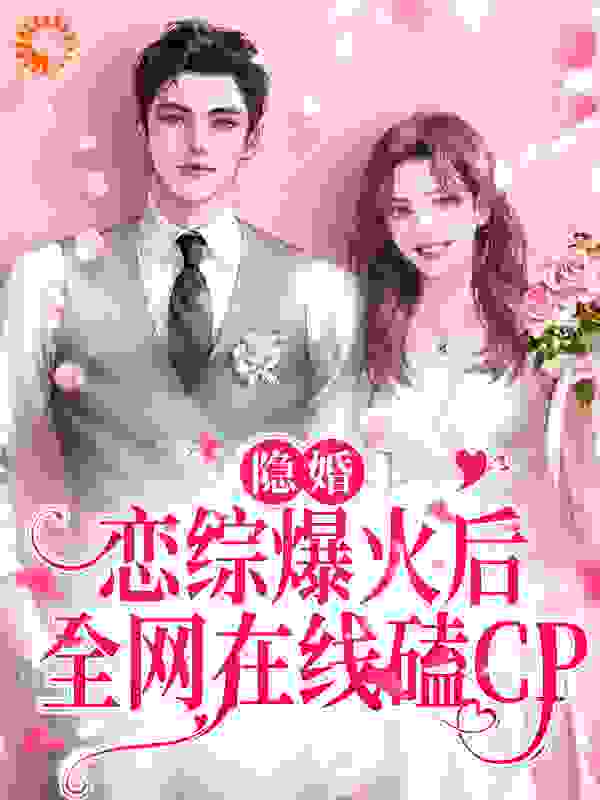 隐婚：恋综爆火后，全网在线磕CP全文免费完整版阅读_糖心酥_隐婚：恋综爆火后，全网在线磕CP最新章节更新全集