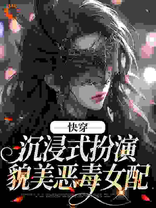 快穿：沉浸式扮演貌美恶毒女配全文免费完整版阅读_退休的梦_快穿：沉浸式扮演貌美恶毒女配最新章节更新全集