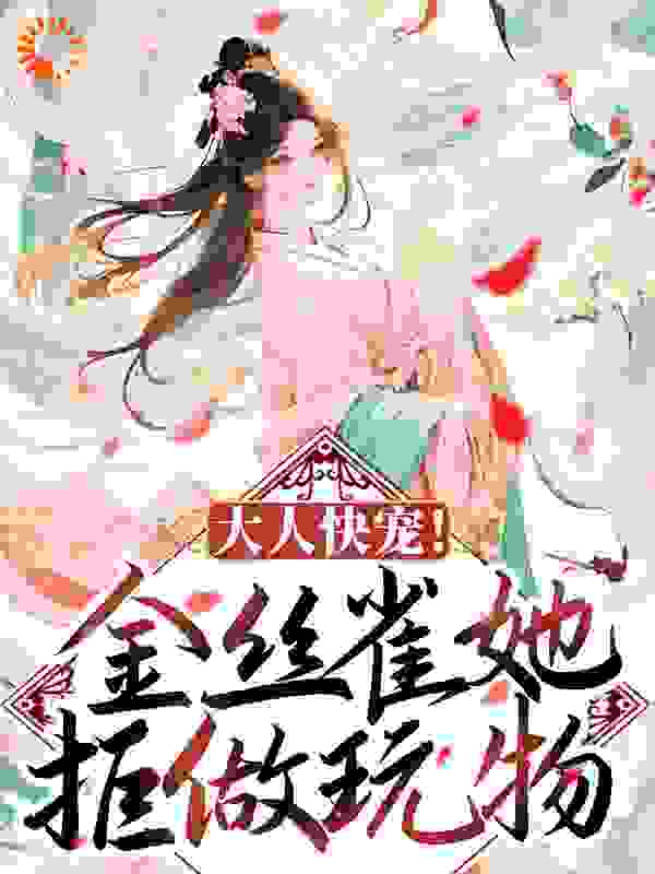 大人快宠！金丝雀她拒做玩物全文免费完整版阅读_八月雪_大人快宠！金丝雀她拒做玩物最新章节更新全集