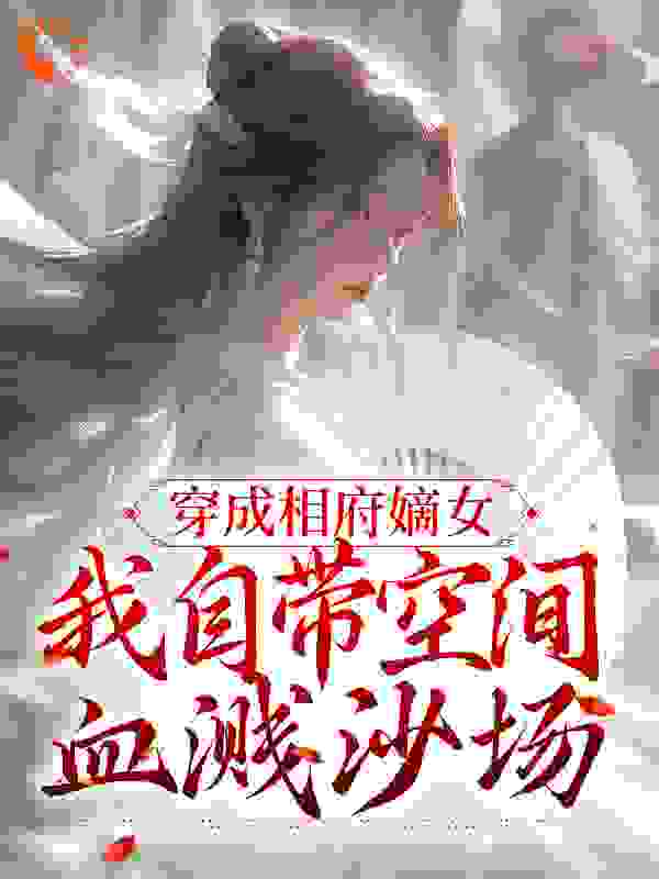 穿成相府嫡女：我自带空间血溅沙场全文免费完整版阅读_帅气男儿_穿成相府嫡女：我自带空间血溅沙场最新章节更新全集