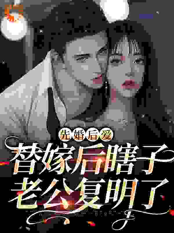 先婚后爱：替嫁后瞎子老公复明了全文免费完整版阅读_夏雪snow_先婚后爱：替嫁后瞎子老公复明了最新章节更新全集