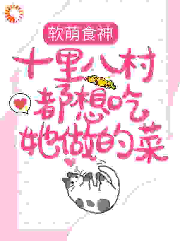 软萌食神：十里八村都想吃她做的菜全文免费完整版阅读_小白卖小新_软萌食神：十里八村都想吃她做的菜最新章节更新全集