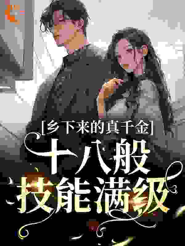 乡下来的真千金，十八般技能满级全文免费完整版阅读_夙眠_乡下来的真千金，十八般技能满级最新章节更新全集
