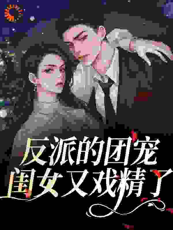 反派的团宠闺女又戏精了全文免费完整版阅读_江小葵_反派的团宠闺女又戏精了最新章节更新全集