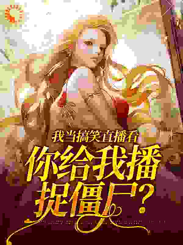 我当搞笑直播看，你给我播捉僵尸？全文免费完整版阅读_司巧玉_我当搞笑直播看，你给我播捉僵尸？最新章节更新全集
