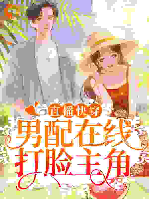 直播快穿：男配在线打脸主角全文免费完整版阅读_糖醋话梅糖_直播快穿：男配在线打脸主角最新章节更新全集