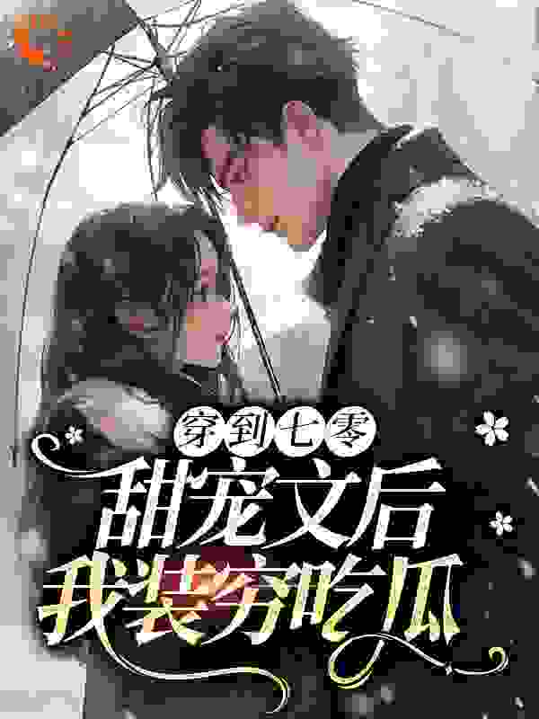 穿到七零甜宠文后，我装穷吃瓜全文免费完整版阅读_福气满满好运来_穿到七零甜宠文后，我装穷吃瓜最新章节更新全集