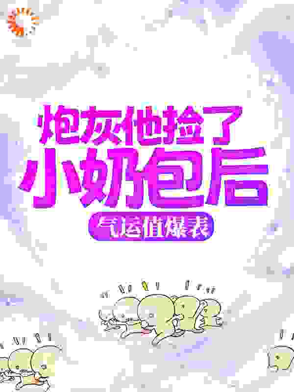 炮灰他捡了小奶包后，气运值爆表全文免费完整版阅读_木幺儿_炮灰他捡了小奶包后，气运值爆表最新章节更新全集