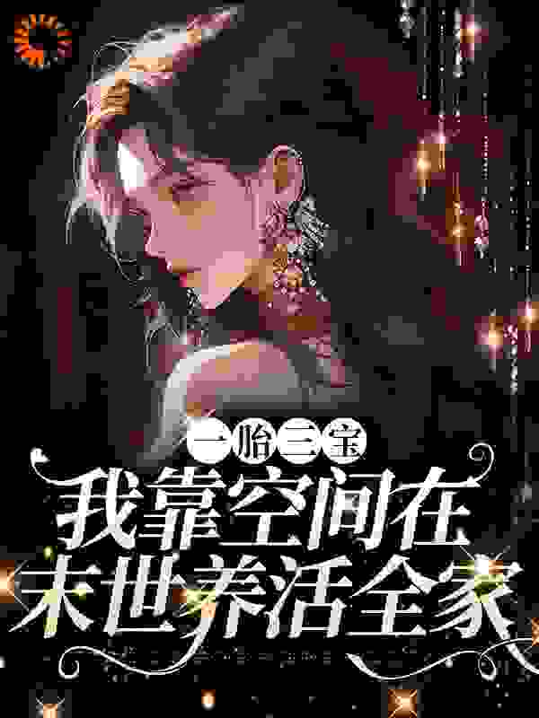 一胎三宝：我靠空间在末世养活全家全文免费完整版阅读_烟雨西南_一胎三宝：我靠空间在末世养活全家最新章节更新全集