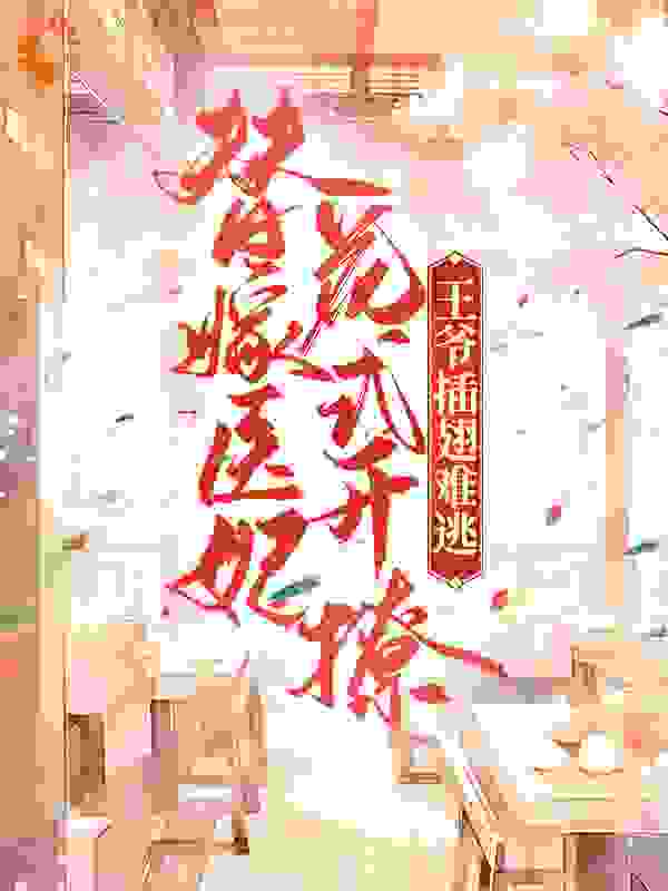 替嫁医妃花式开撩，王爷插翅难逃全文免费完整版阅读_凤十一_替嫁医妃花式开撩，王爷插翅难逃最新章节更新全集