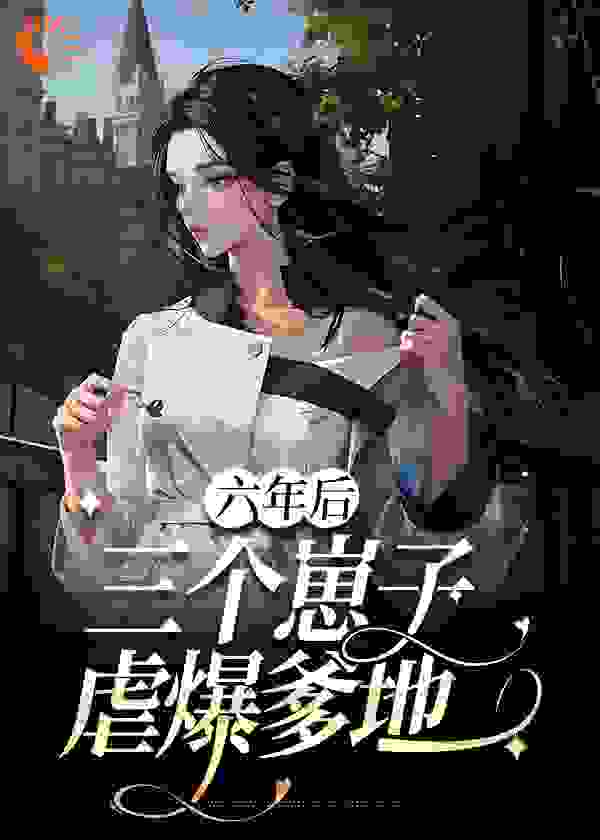六年后，三个崽子虐爆爹地全文免费完整版阅读_一揽星月_六年后，三个崽子虐爆爹地最新章节更新全集