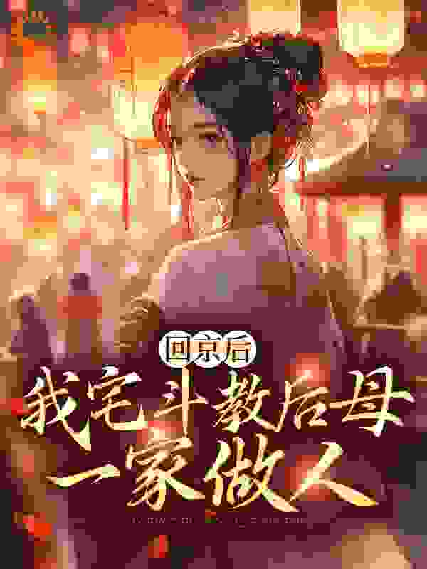 回京后，我宅斗教后母一家做人全文免费完整版阅读_木木木枳_回京后，我宅斗教后母一家做人最新章节更新全集