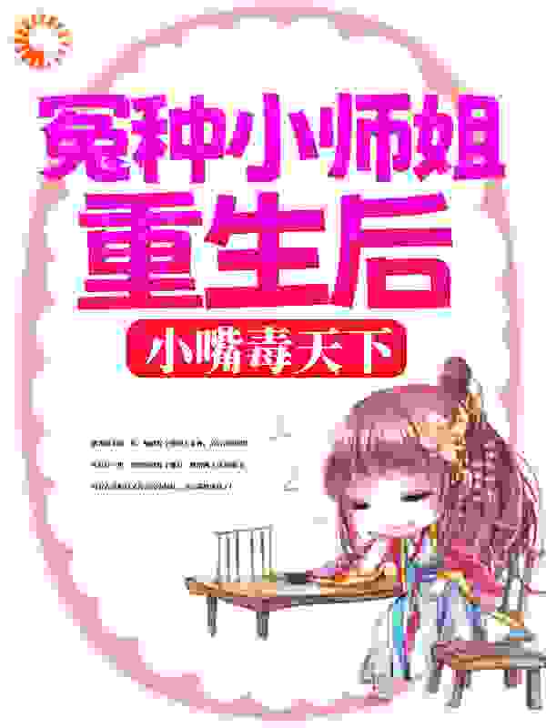 冤种小师姐重生后，小嘴毒天下全文免费完整版阅读_好色河童_冤种小师姐重生后，小嘴毒天下最新章节更新全集