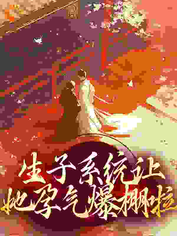 生子系统让她孕气爆棚啦全文免费完整版阅读_兰台朱鸟_生子系统让她孕气爆棚啦最新章节更新全集