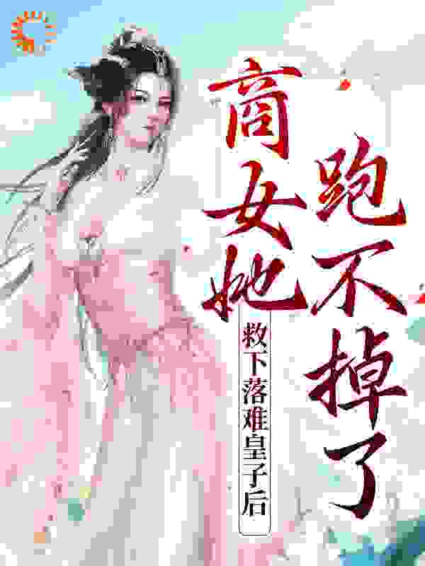 救下落难皇子后，商女她跑不掉了全文免费完整版阅读_素手禅心_救下落难皇子后，商女她跑不掉了最新章节更新全集