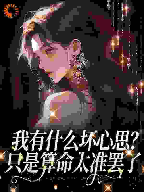 我有什么坏心思？只是算命太准罢了全文免费完整版阅读_打酒嗝的鱼_我有什么坏心思？只是算命太准罢了最新章节更新全集