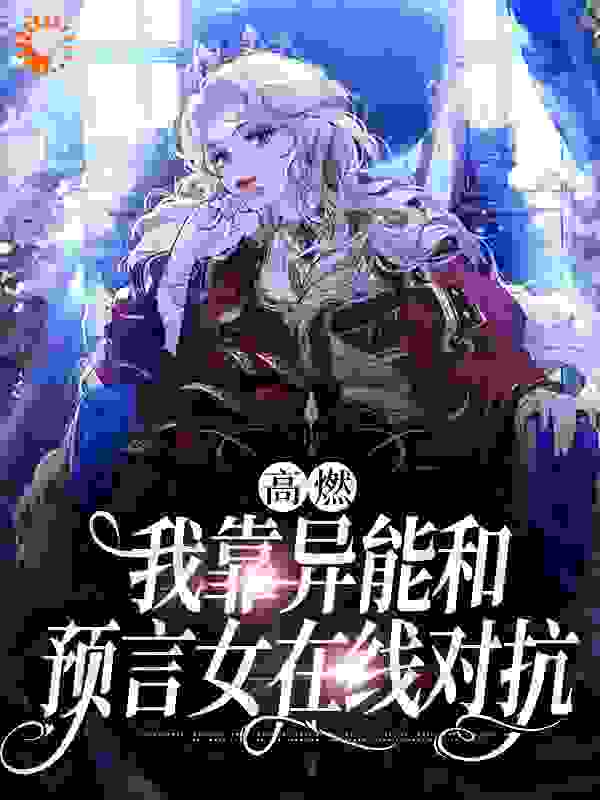 高燃！我靠异能和预言女在线对抗全文免费完整版阅读_左边的天空_高燃！我靠异能和预言女在线对抗最新章节更新全集
